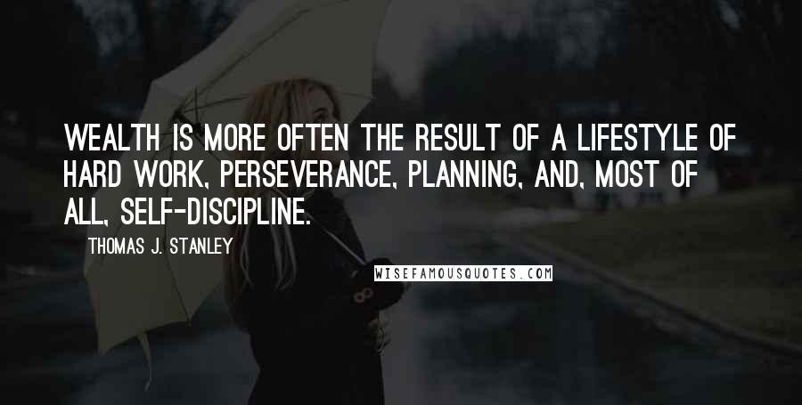 Thomas J. Stanley Quotes: Wealth is more often the result of a lifestyle of hard work, perseverance, planning, and, most of all, self-discipline.