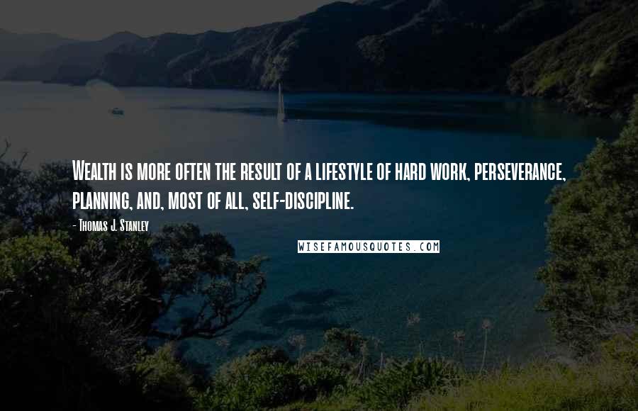 Thomas J. Stanley Quotes: Wealth is more often the result of a lifestyle of hard work, perseverance, planning, and, most of all, self-discipline.