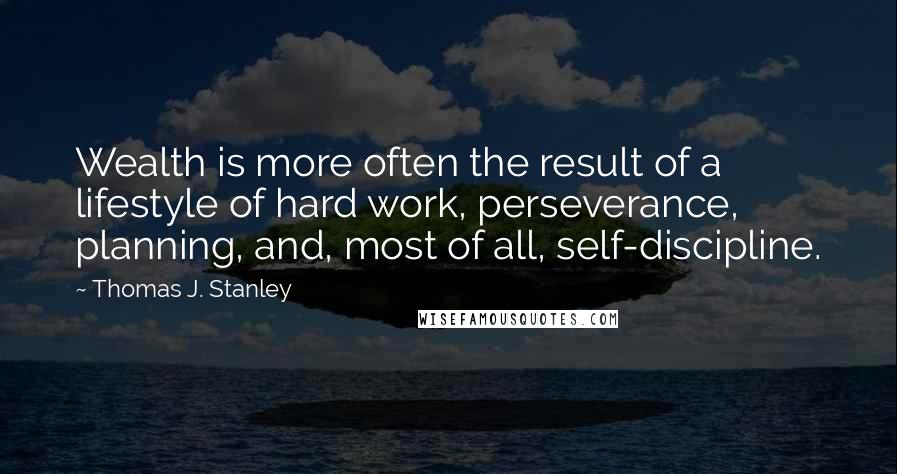 Thomas J. Stanley Quotes: Wealth is more often the result of a lifestyle of hard work, perseverance, planning, and, most of all, self-discipline.