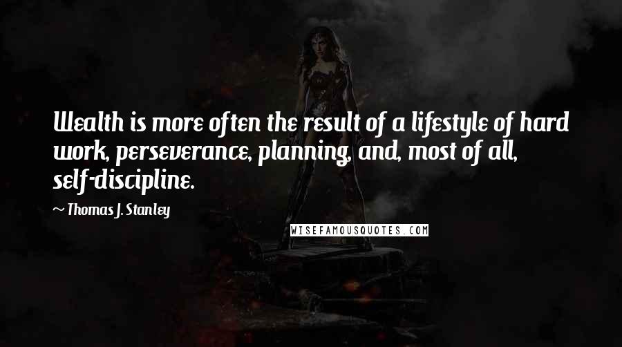 Thomas J. Stanley Quotes: Wealth is more often the result of a lifestyle of hard work, perseverance, planning, and, most of all, self-discipline.
