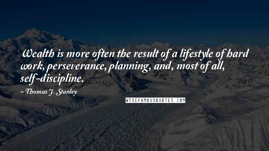 Thomas J. Stanley Quotes: Wealth is more often the result of a lifestyle of hard work, perseverance, planning, and, most of all, self-discipline.