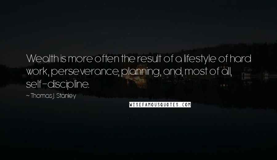 Thomas J. Stanley Quotes: Wealth is more often the result of a lifestyle of hard work, perseverance, planning, and, most of all, self-discipline.