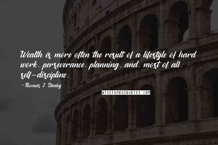 Thomas J. Stanley Quotes: Wealth is more often the result of a lifestyle of hard work, perseverance, planning, and, most of all, self-discipline.