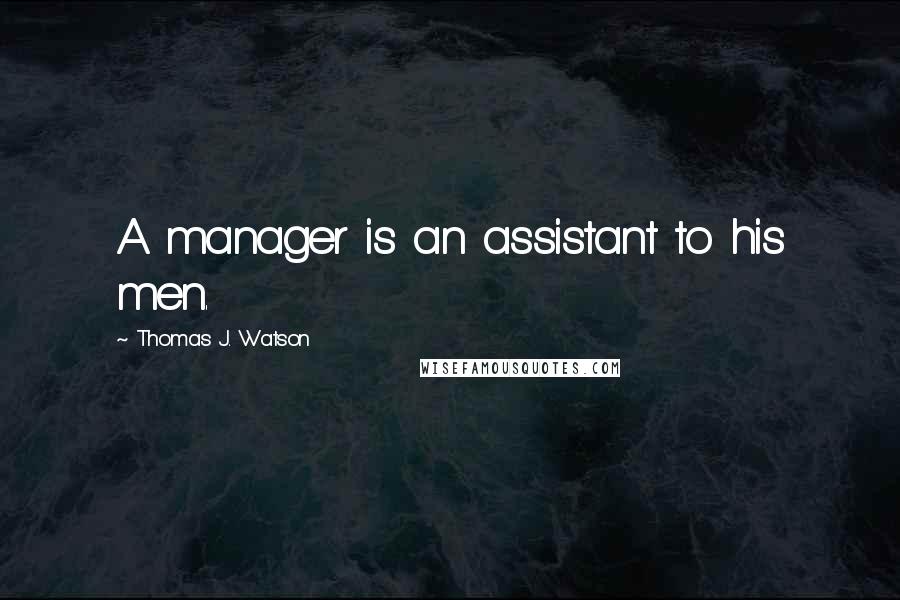 Thomas J. Watson Quotes: A manager is an assistant to his men.