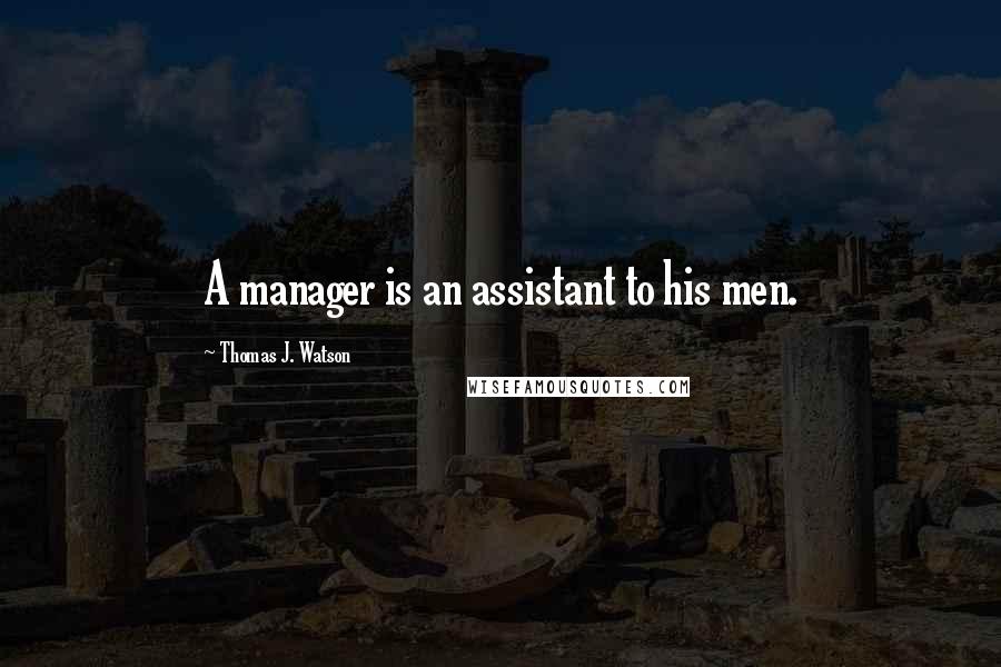 Thomas J. Watson Quotes: A manager is an assistant to his men.
