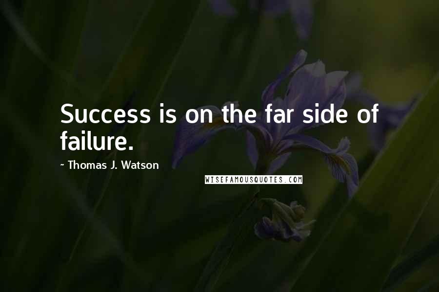 Thomas J. Watson Quotes: Success is on the far side of failure.