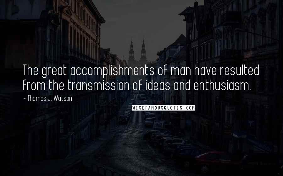 Thomas J. Watson Quotes: The great accomplishments of man have resulted from the transmission of ideas and enthusiasm.