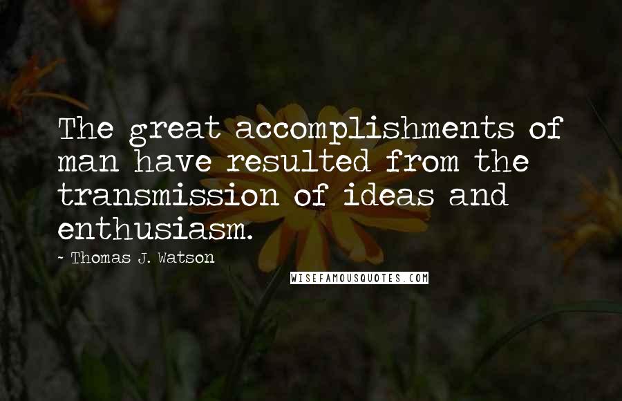 Thomas J. Watson Quotes: The great accomplishments of man have resulted from the transmission of ideas and enthusiasm.