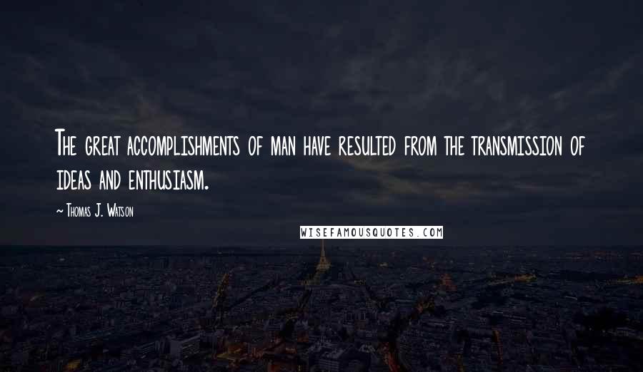 Thomas J. Watson Quotes: The great accomplishments of man have resulted from the transmission of ideas and enthusiasm.