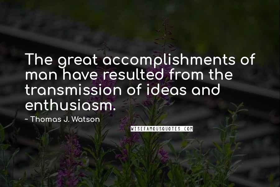 Thomas J. Watson Quotes: The great accomplishments of man have resulted from the transmission of ideas and enthusiasm.