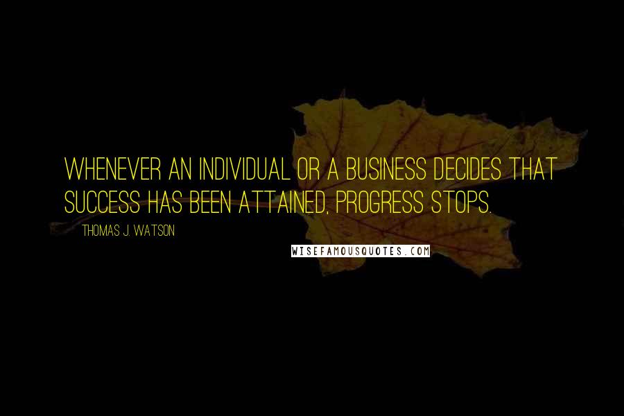 Thomas J. Watson Quotes: Whenever an individual or a business decides that success has been attained, progress stops.