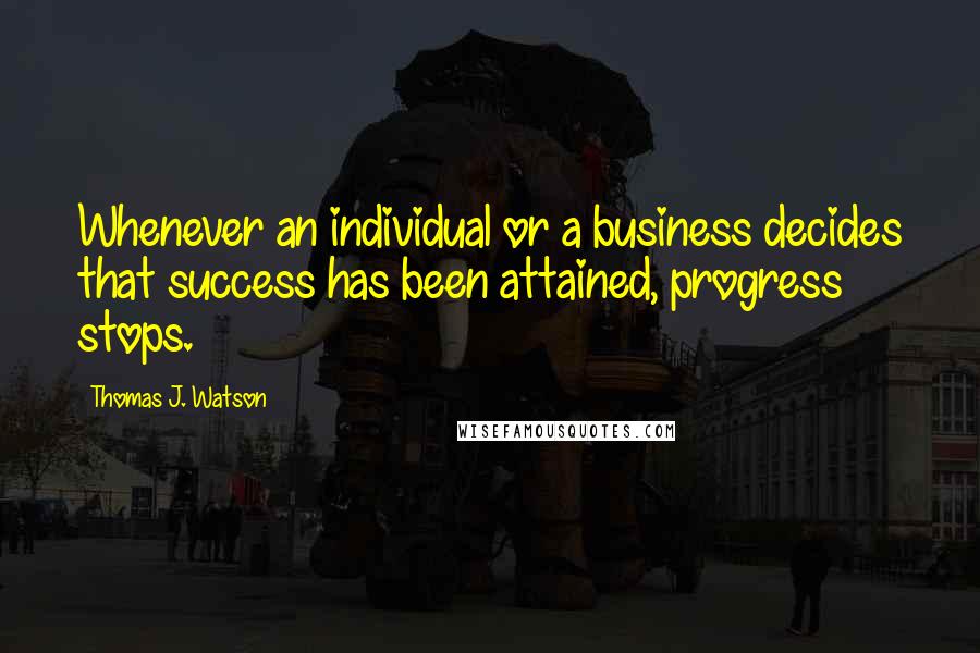 Thomas J. Watson Quotes: Whenever an individual or a business decides that success has been attained, progress stops.