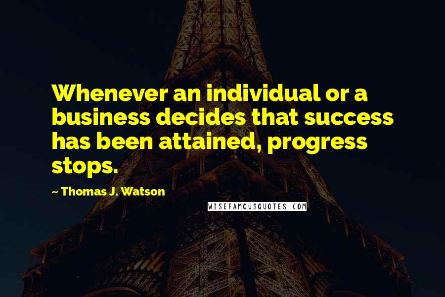 Thomas J. Watson Quotes: Whenever an individual or a business decides that success has been attained, progress stops.