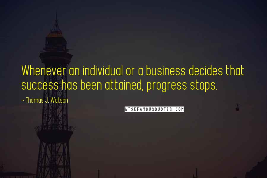 Thomas J. Watson Quotes: Whenever an individual or a business decides that success has been attained, progress stops.