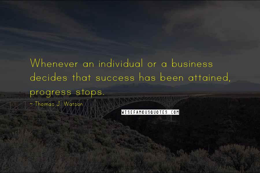 Thomas J. Watson Quotes: Whenever an individual or a business decides that success has been attained, progress stops.