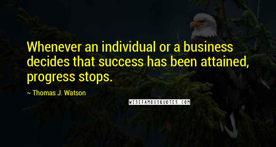 Thomas J. Watson Quotes: Whenever an individual or a business decides that success has been attained, progress stops.