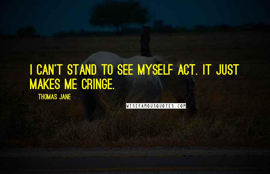 Thomas Jane Quotes: I can't stand to see myself act. It just makes me cringe.