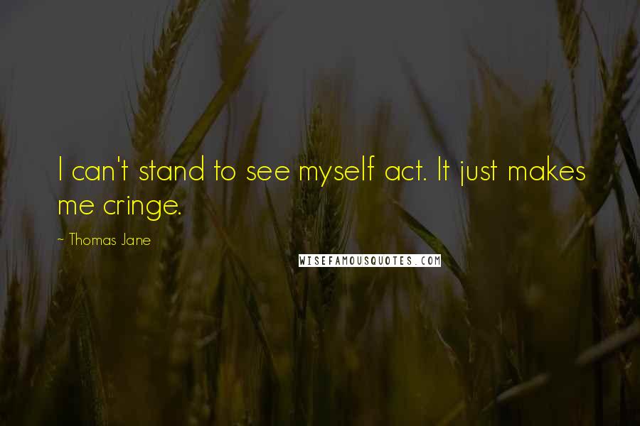 Thomas Jane Quotes: I can't stand to see myself act. It just makes me cringe.