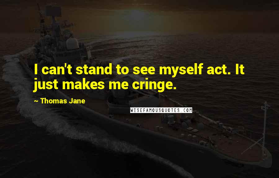 Thomas Jane Quotes: I can't stand to see myself act. It just makes me cringe.