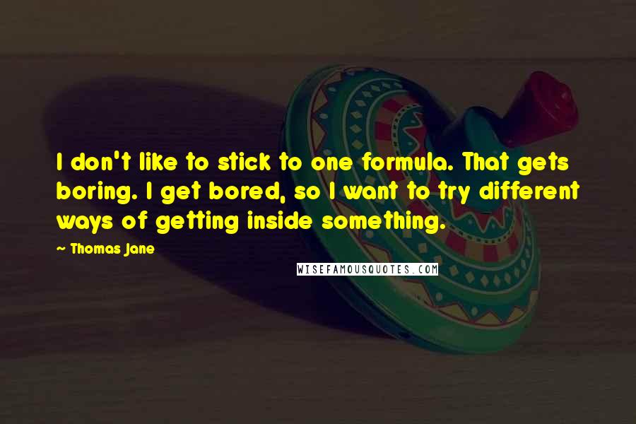 Thomas Jane Quotes: I don't like to stick to one formula. That gets boring. I get bored, so I want to try different ways of getting inside something.