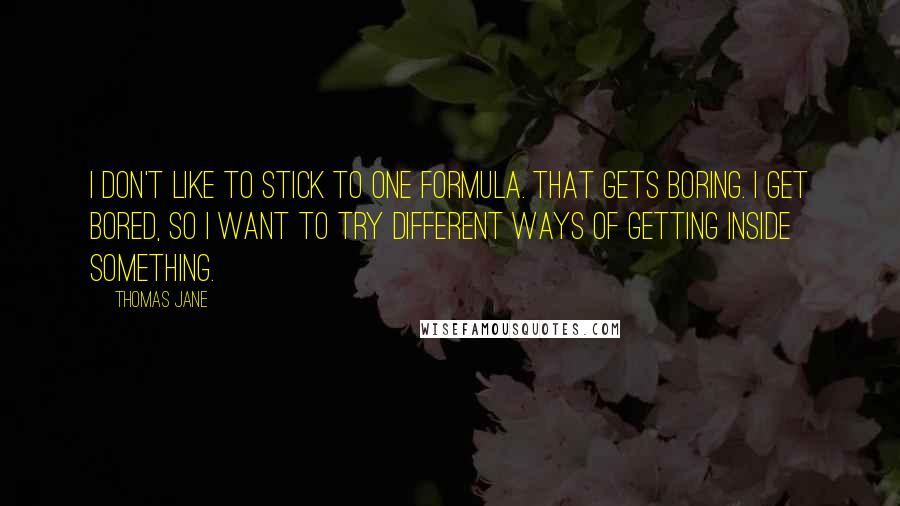 Thomas Jane Quotes: I don't like to stick to one formula. That gets boring. I get bored, so I want to try different ways of getting inside something.