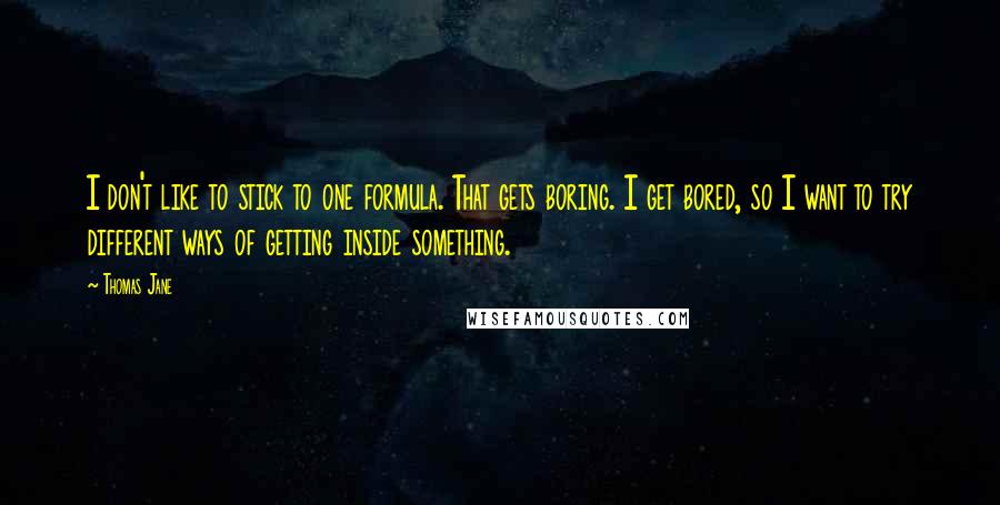 Thomas Jane Quotes: I don't like to stick to one formula. That gets boring. I get bored, so I want to try different ways of getting inside something.