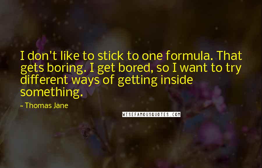 Thomas Jane Quotes: I don't like to stick to one formula. That gets boring. I get bored, so I want to try different ways of getting inside something.