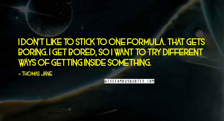 Thomas Jane Quotes: I don't like to stick to one formula. That gets boring. I get bored, so I want to try different ways of getting inside something.