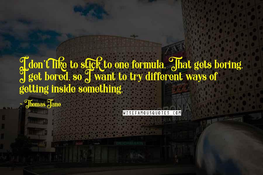 Thomas Jane Quotes: I don't like to stick to one formula. That gets boring. I get bored, so I want to try different ways of getting inside something.