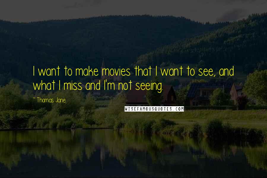 Thomas Jane Quotes: I want to make movies that I want to see, and what I miss and I'm not seeing.