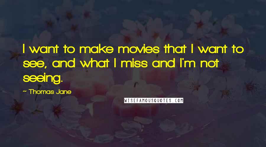 Thomas Jane Quotes: I want to make movies that I want to see, and what I miss and I'm not seeing.