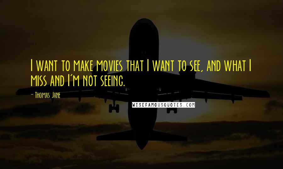 Thomas Jane Quotes: I want to make movies that I want to see, and what I miss and I'm not seeing.