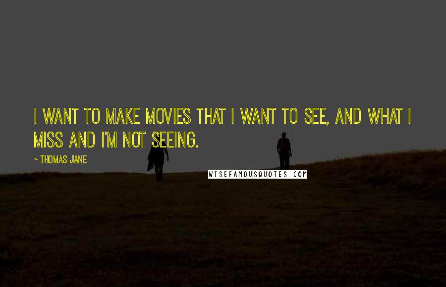 Thomas Jane Quotes: I want to make movies that I want to see, and what I miss and I'm not seeing.