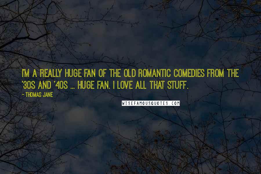 Thomas Jane Quotes: I'm a really huge fan of the old romantic comedies from the '30s and '40s ... Huge fan. I love all that stuff.