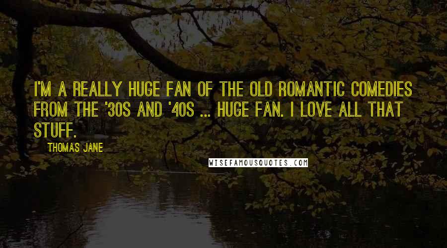 Thomas Jane Quotes: I'm a really huge fan of the old romantic comedies from the '30s and '40s ... Huge fan. I love all that stuff.