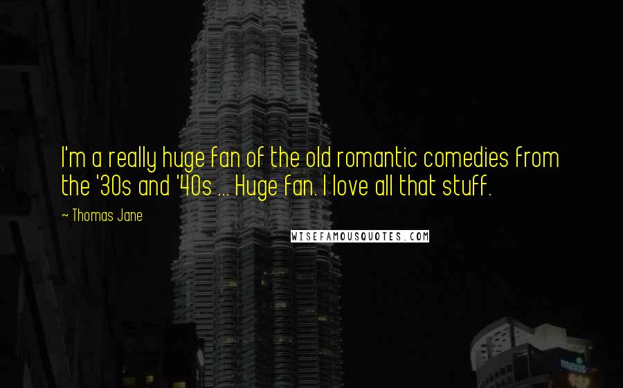Thomas Jane Quotes: I'm a really huge fan of the old romantic comedies from the '30s and '40s ... Huge fan. I love all that stuff.