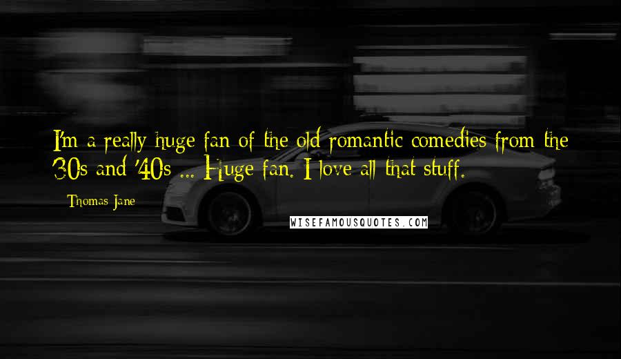 Thomas Jane Quotes: I'm a really huge fan of the old romantic comedies from the '30s and '40s ... Huge fan. I love all that stuff.
