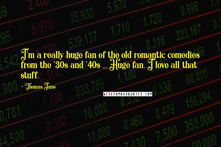 Thomas Jane Quotes: I'm a really huge fan of the old romantic comedies from the '30s and '40s ... Huge fan. I love all that stuff.