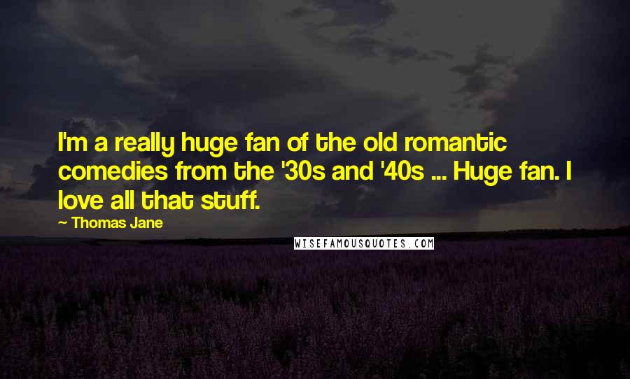 Thomas Jane Quotes: I'm a really huge fan of the old romantic comedies from the '30s and '40s ... Huge fan. I love all that stuff.