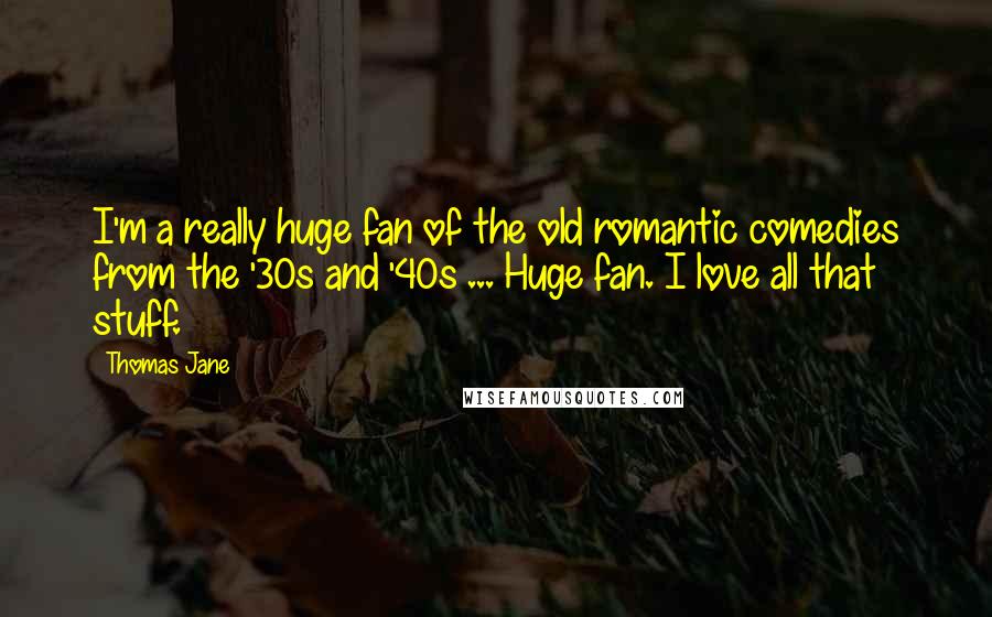 Thomas Jane Quotes: I'm a really huge fan of the old romantic comedies from the '30s and '40s ... Huge fan. I love all that stuff.