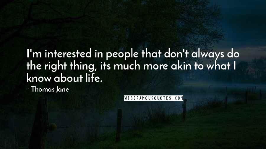 Thomas Jane Quotes: I'm interested in people that don't always do the right thing, its much more akin to what I know about life.