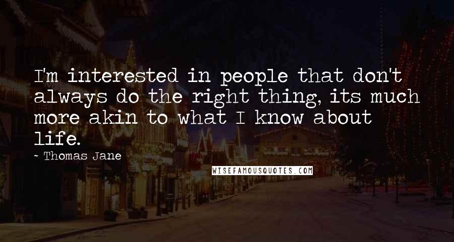 Thomas Jane Quotes: I'm interested in people that don't always do the right thing, its much more akin to what I know about life.
