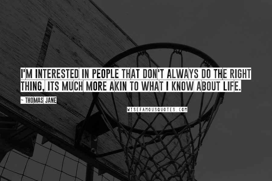 Thomas Jane Quotes: I'm interested in people that don't always do the right thing, its much more akin to what I know about life.