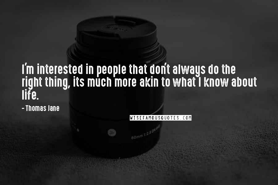 Thomas Jane Quotes: I'm interested in people that don't always do the right thing, its much more akin to what I know about life.