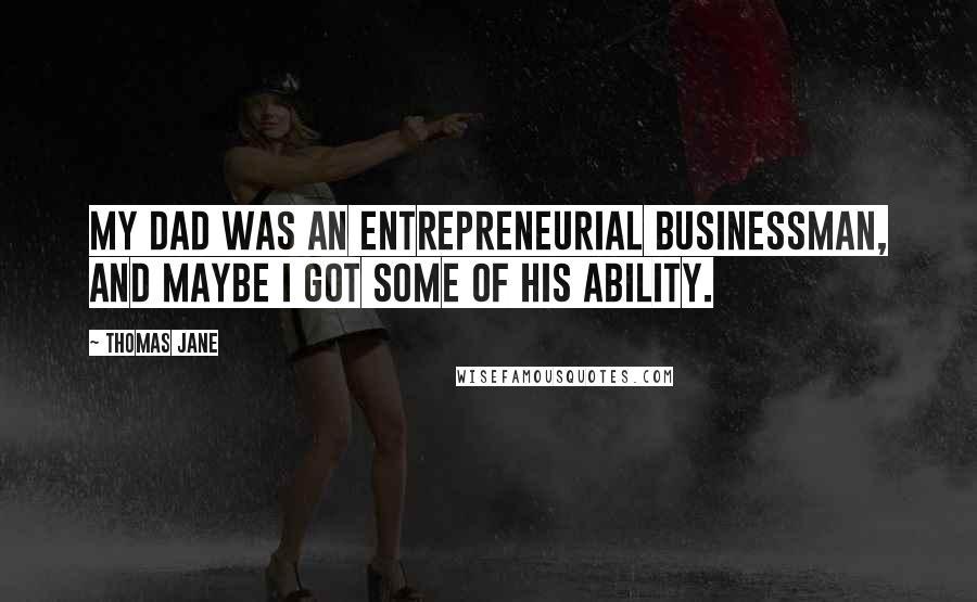 Thomas Jane Quotes: My dad was an entrepreneurial businessman, and maybe I got some of his ability.