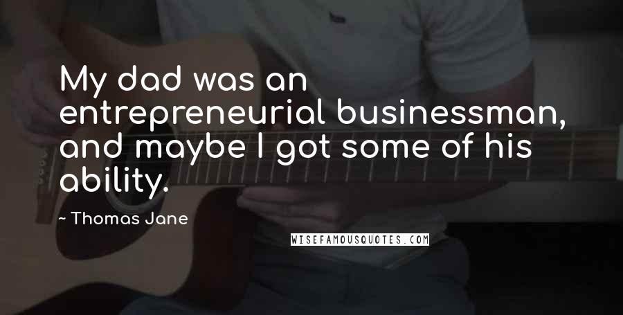 Thomas Jane Quotes: My dad was an entrepreneurial businessman, and maybe I got some of his ability.