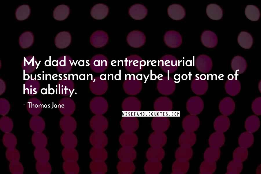 Thomas Jane Quotes: My dad was an entrepreneurial businessman, and maybe I got some of his ability.