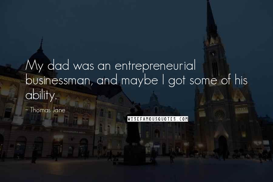 Thomas Jane Quotes: My dad was an entrepreneurial businessman, and maybe I got some of his ability.