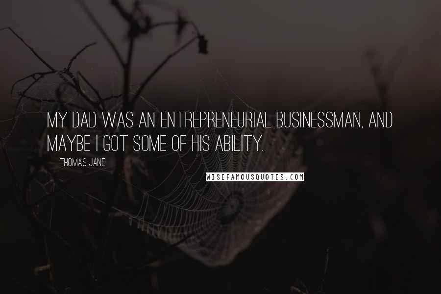 Thomas Jane Quotes: My dad was an entrepreneurial businessman, and maybe I got some of his ability.