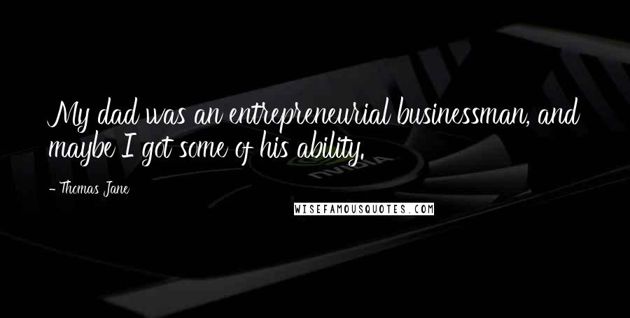 Thomas Jane Quotes: My dad was an entrepreneurial businessman, and maybe I got some of his ability.